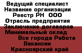 Ведущий специалист › Название организации ­ Реестр-РН, ООО › Отрасль предприятия ­ Заключение договоров › Минимальный оклад ­ 20 000 - Все города Работа » Вакансии   . Красноярский край,Талнах г.